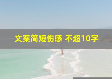 文案简短伤感 不超10字